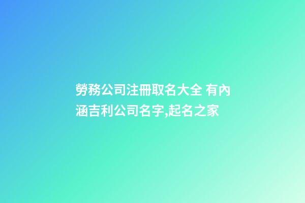 勞務公司注冊取名大全 有內涵吉利公司名字,起名之家-第1張-公司起名-玄機派